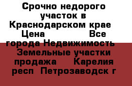 Срочно недорого участок в Краснодарском крае › Цена ­ 350 000 - Все города Недвижимость » Земельные участки продажа   . Карелия респ.,Петрозаводск г.